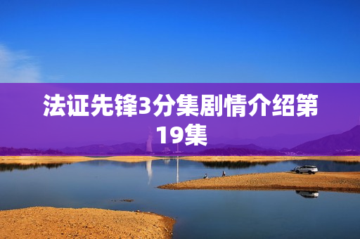 法证先锋3分集剧情介绍第19集