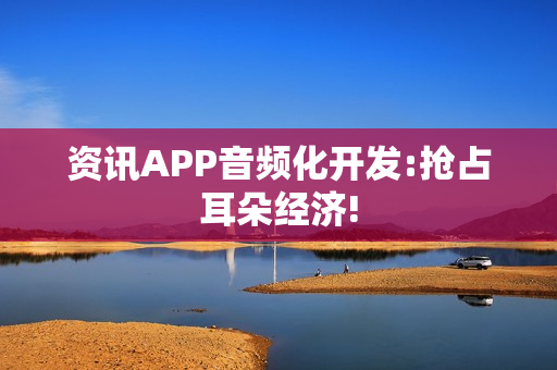 资讯APP音频化开发:抢占耳朵经济!
