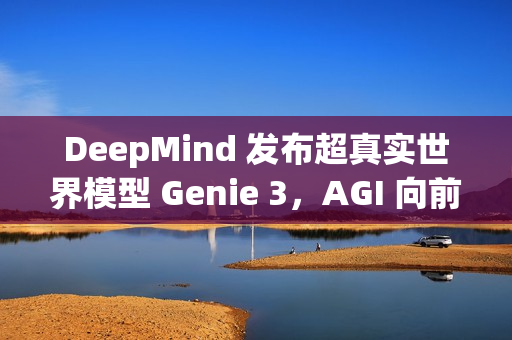 DeepMind 发布超真实世界模型 Genie 3，AGI 向前一步