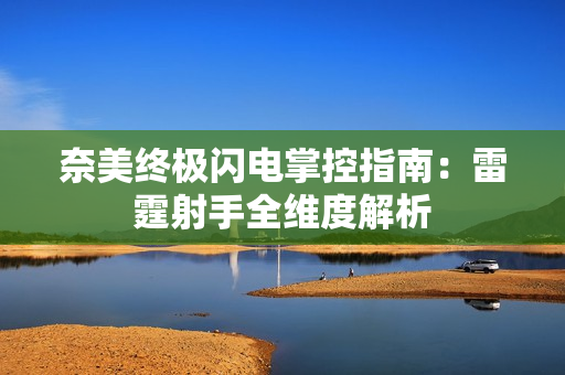 奈美终极闪电掌控指南：雷霆射手全维度解析