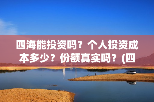 四海能投资吗？个人投资成本多少？份额真实吗？(四海的投资方)