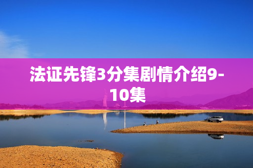 法证先锋3分集剧情介绍9-10集