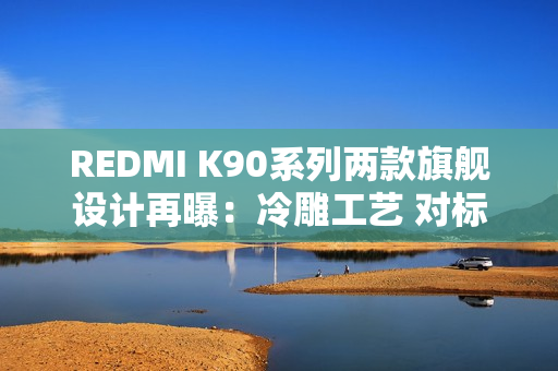 REDMI K90系列两款旗舰设计再曝：冷雕工艺 对标苹果