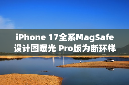 iPhone 17全系MagSafe设计图曝光 Pro版为断环样式