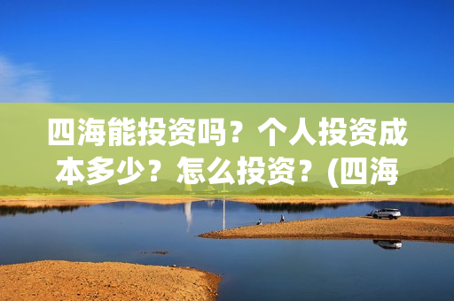 四海能投资吗？个人投资成本多少？怎么投资？(四海股份)