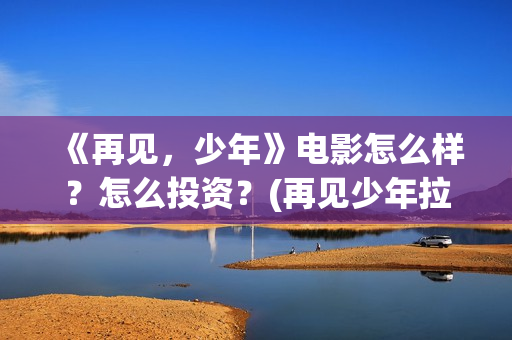 《再见，少年》电影怎么样？怎么投资？(再见少年拉满弓全诗)