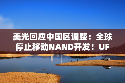 美光回应中国区调整：全球停止移动NAND开发！UFS5一并终止