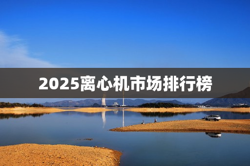 2025离心机市场排行榜