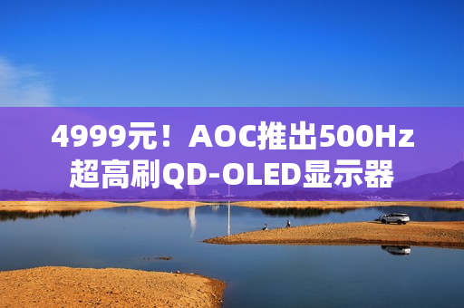 4999元!AOC推出500Hz超高刷QD-OLED显示器 4999元!AOC推出500Hz超高刷QD-OLED显示器