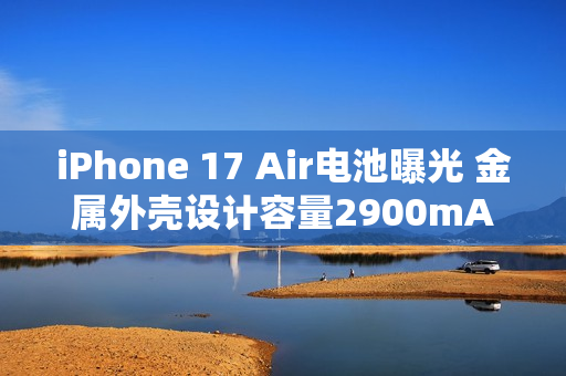 iPhone 17 Air电池曝光 金属外壳设计容量2900mAh