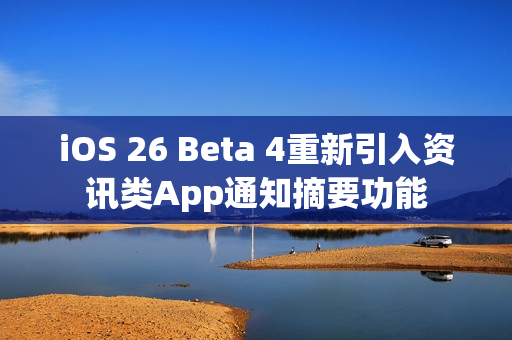 iOS 26 Beta 4重新引入资讯类App通知摘要功能