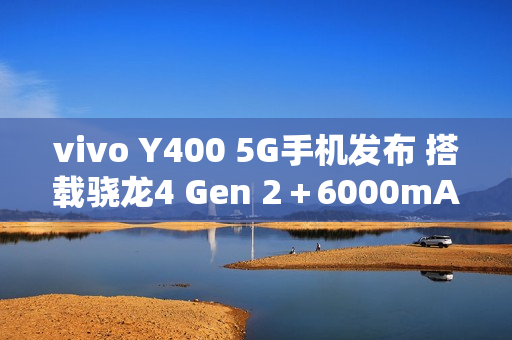 vivo Y400 5G手机发布 搭载骁龙4 Gen 2＋6000mAh电池