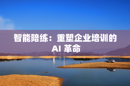 智能陪练：重塑企业培训的 AI 革命