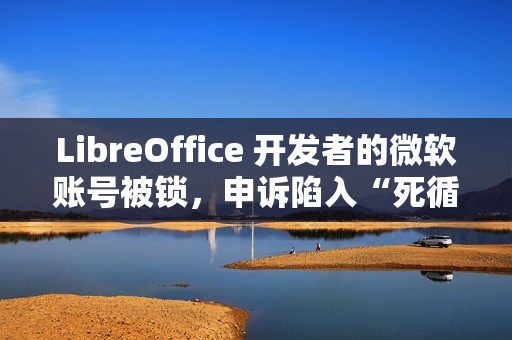 LibreOffice 开发者的微软账号被锁，申诉陷入“死循环”困境