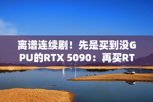 离谱连续剧！先是买到没GPU的RTX 5090：再买RTX 5070 Ti却收到一包盐
