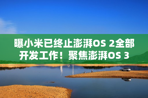 曝小米已终止澎湃OS 2全部开发工作!聚焦澎湃OS 3 曝小米已终止澎湃OS 2全部开发工作!聚焦澎湃OS 3