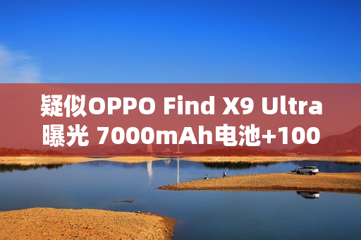 疑似OPPO Find X9 Ultra曝光 7000mAh电池+100W快充