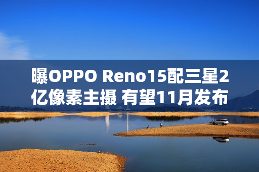 曝OPPO Reno15配三星2亿像素主摄 有望11月发布