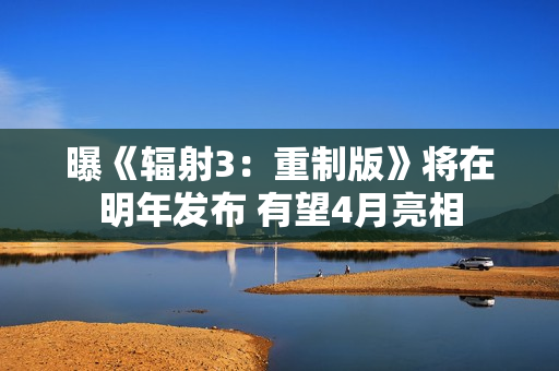 曝《辐射3：重制版》将在明年发布 有望4月亮相
