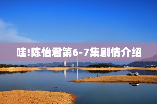 哇!陈怡君第6-7集剧情介绍
