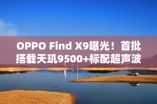 OPPO Find X9曝光！首批搭载天玑9500+标配超声波指纹