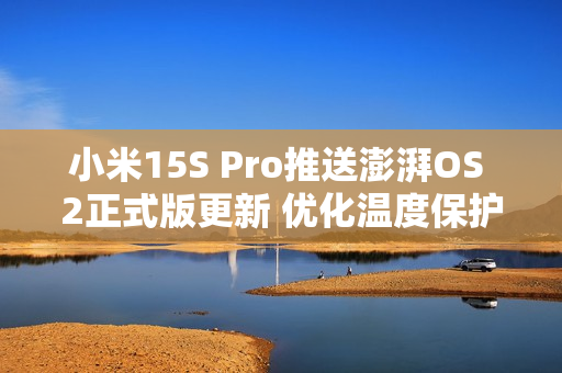 小米15S Pro推送澎湃OS 2正式版更新 优化温度保护机制