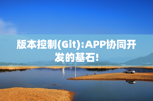版本控制(Git):APP协同开发的基石!