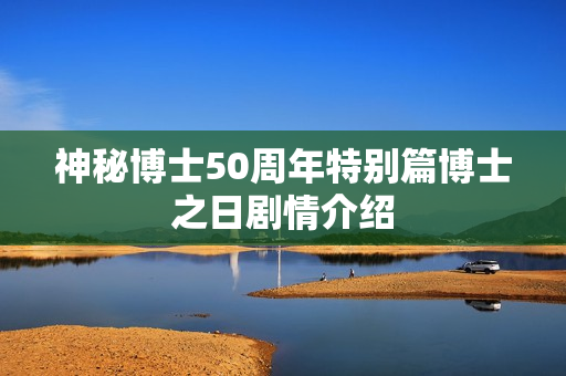 神秘博士50周年特别篇博士之日剧情介绍