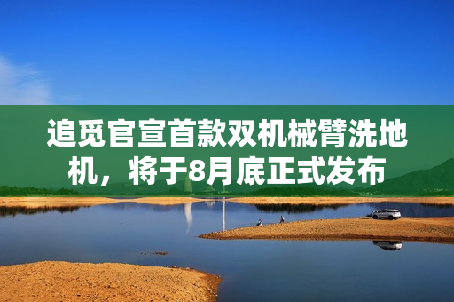 追觅官宣首款双机械臂洗地机，将于8月底正式发布