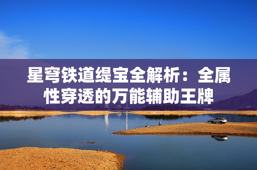 星穹铁道缇宝全解析：全属性穿透的万能辅助王牌