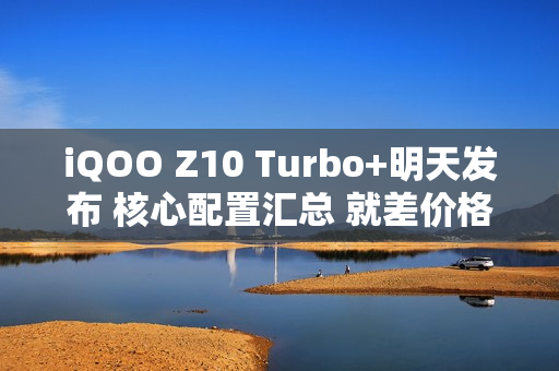 iQOO Z10 Turbo+明天发布 核心配置汇总 就差价格了