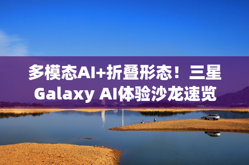 多模态AI+折叠形态！三星Galaxy AI体验沙龙速览
