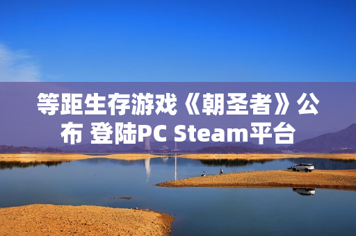 等距生存游戏《朝圣者》公布 登陆PC Steam平台 等距生存游戏《朝圣者》公布 登陆PC Steam平台