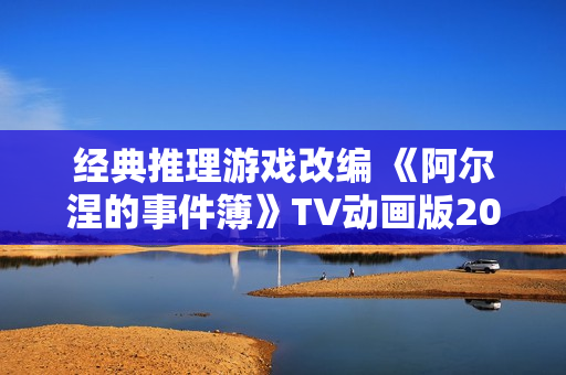 经典推理游戏改编 《阿尔涅的事件簿》TV动画版2026年1月开播