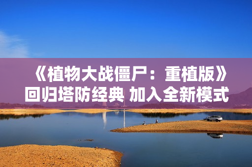 《植物大战僵尸：重植版》回归塔防经典 加入全新模式！