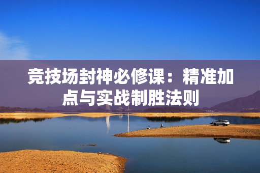 竞技场封神必修课：精准加点与实战制胜法则