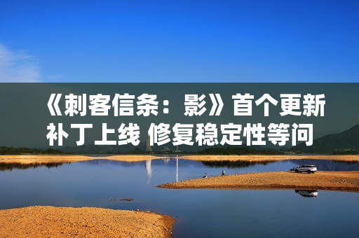 《刺客信条：影》首个更新补丁上线 修复稳定性等问题