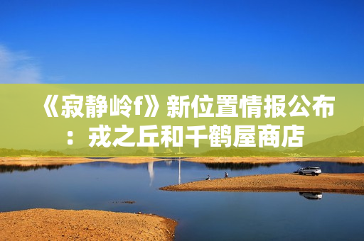 《寂静岭f》新位置情报公布：戎之丘和千鹤屋商店