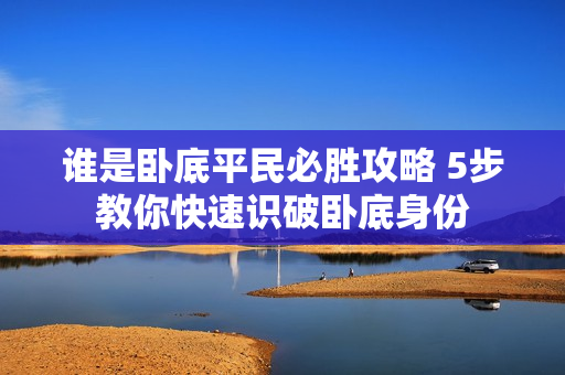 谁是卧底平民必胜攻略 5步教你快速识破卧底身份