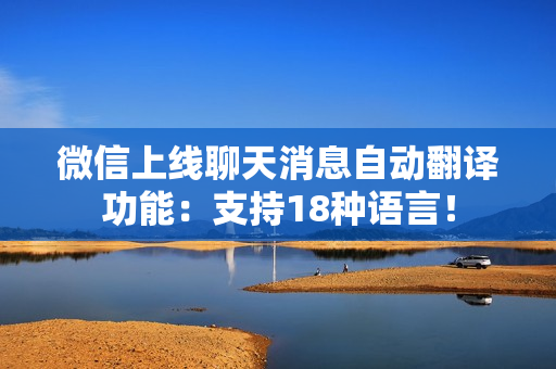微信上线聊天消息自动翻译功能：支持18种语言！