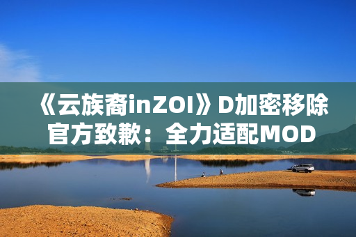 《云族裔inZOI》D加密移除 官方致歉：全力适配MOD