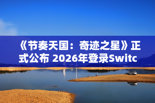 《节奏天国：奇迹之星》正式公布 2026年登录Switch