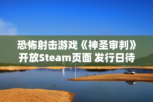 恐怖射击游戏《神圣审判》开放Steam页面 发行日待定