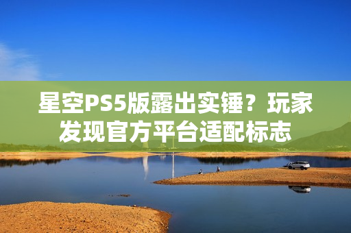 星空PS5版露出实锤？玩家发现官方平台适配标志