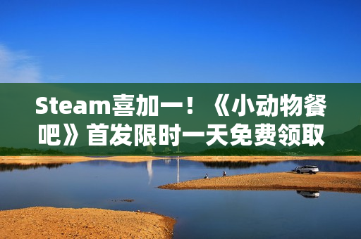 Steam喜加一！《小动物餐吧》首发限时一天免费领取