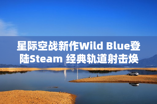 星际空战新作Wild Blue登陆Steam 经典轨道射击焕发现代魅力