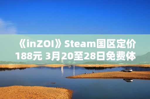 《inZOI》Steam国区定价188元 3月20至28日免费体验