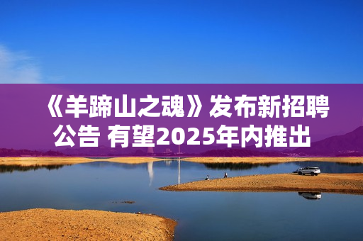 《羊蹄山之魂》发布新招聘公告 有望2025年内推出 《羊蹄山之魂》发布新招聘公告 有望2025年内推出