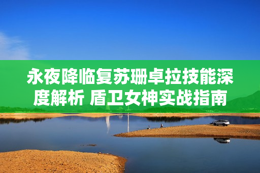 永夜降临复苏珊卓拉技能深度解析 盾卫女神实战指南