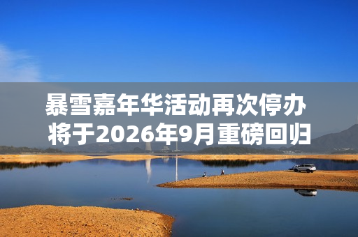 暴雪嘉年华活动再次停办 将于2026年9月重磅回归